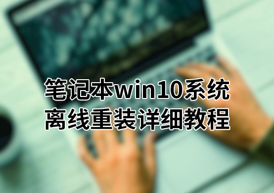  筆記本win10系統離線重裝詳細教程